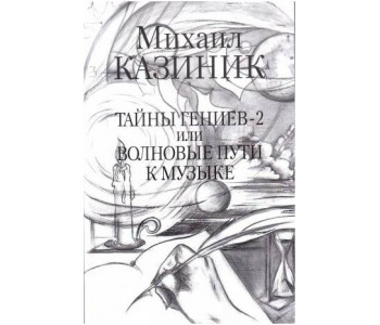 Изд-во Казиник Тайны гениев-2 или Волновые пути к музыке. М.Казиник