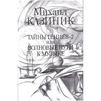 Изд-во Казиник Тайны гениев-2 или Волновые пути к музыке. М.Казиник